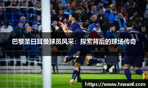 巴黎圣日耳曼球员风采：探索背后的球场传奇