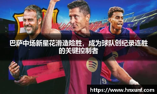 巴萨中场新星花滑造险胜，成为球队创纪录连胜的关键控制者