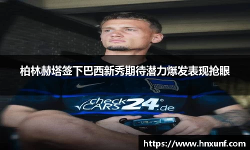 柏林赫塔签下巴西新秀期待潜力爆发表现抢眼