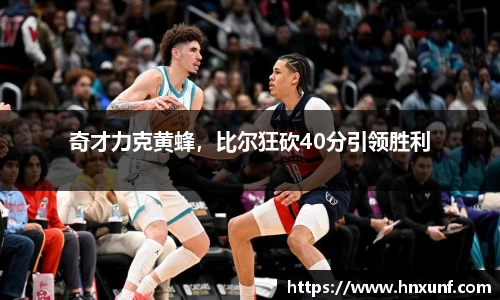 奇才力克黄蜂，比尔狂砍40分引领胜利