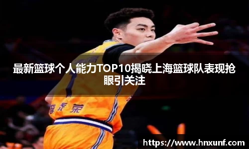最新篮球个人能力TOP10揭晓上海篮球队表现抢眼引关注