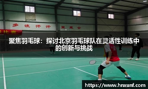 聚焦羽毛球：探讨北京羽毛球队在灵活性训练中的创新与挑战