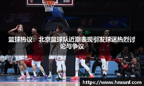 篮球热议：北京篮球队近期表现引发球迷热烈讨论与争议