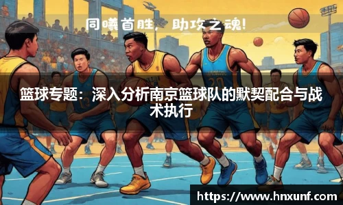 篮球专题：深入分析南京篮球队的默契配合与战术执行