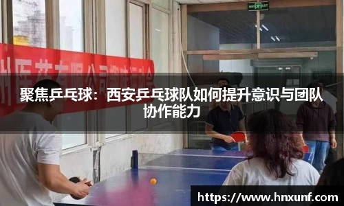 聚焦乒乓球：西安乒乓球队如何提升意识与团队协作能力