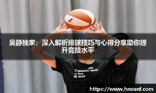 吴静独家：深入解析排球技巧与心得分享助你提升竞技水平