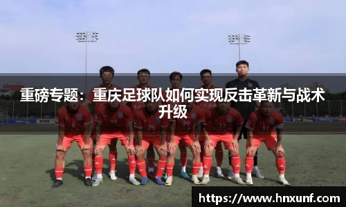 重磅专题：重庆足球队如何实现反击革新与战术升级