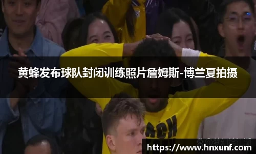 黄蜂发布球队封闭训练照片詹姆斯-博兰夏拍摄