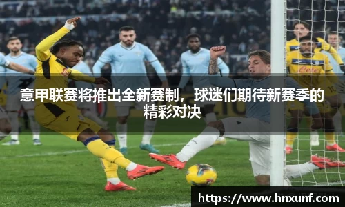 意甲联赛将推出全新赛制，球迷们期待新赛季的精彩对决