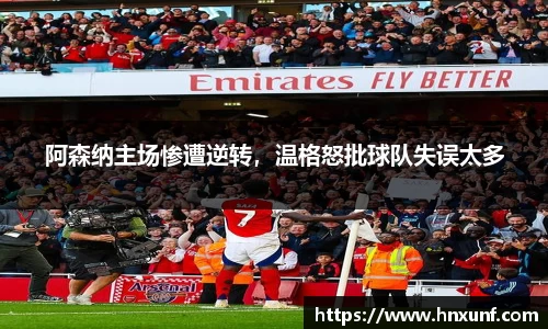 阿森纳主场惨遭逆转，温格怒批球队失误太多