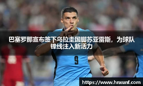 巴塞罗那宣布签下乌拉圭国脚苏亚雷斯，为球队锋线注入新活力