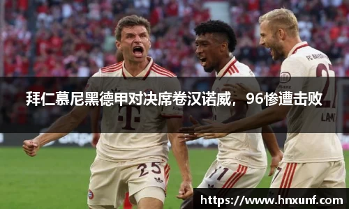 拜仁慕尼黑德甲对决席卷汉诺威，96惨遭击败