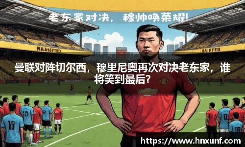 曼联对阵切尔西，穆里尼奥再次对决老东家，谁将笑到最后？