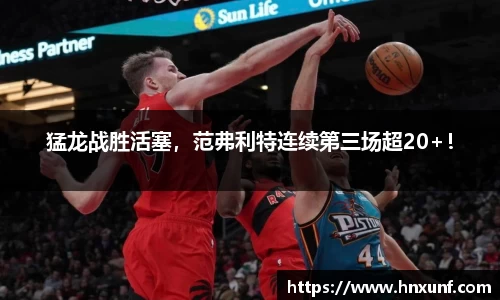 猛龙战胜活塞，范弗利特连续第三场超20+！