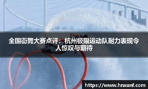 全国街舞大赛点评：杭州极限运动队耐力表现令人惊叹与期待