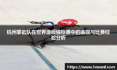 杭州攀岩队在世界滑板锦标赛中的表现与比赛经验分析