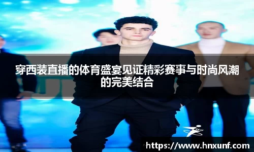 穿西装直播的体育盛宴见证精彩赛事与时尚风潮的完美结合