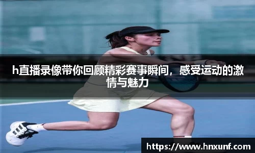 h直播录像带你回顾精彩赛事瞬间，感受运动的激情与魅力