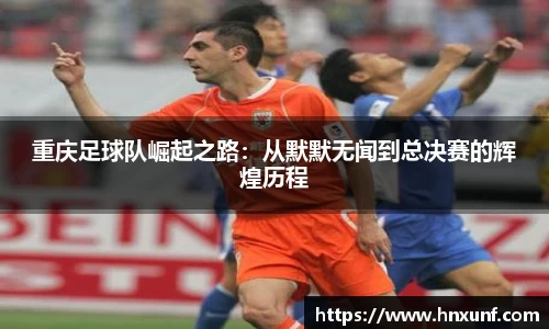 重庆足球队崛起之路：从默默无闻到总决赛的辉煌历程
