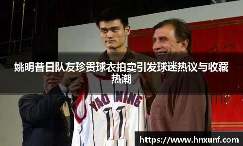 姚明昔日队友珍贵球衣拍卖引发球迷热议与收藏热潮