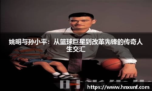 姚明与孙小平：从篮球巨星到改革先锋的传奇人生交汇