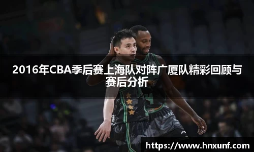 2016年CBA季后赛上海队对阵广厦队精彩回顾与赛后分析