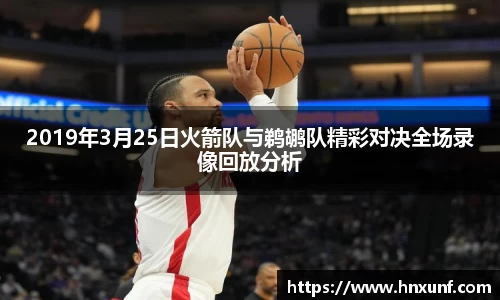 2019年3月25日火箭队与鹈鹕队精彩对决全场录像回放分析