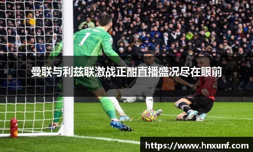 曼联与利兹联激战正酣直播盛况尽在眼前