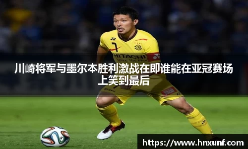 川崎将军与墨尔本胜利激战在即谁能在亚冠赛场上笑到最后
