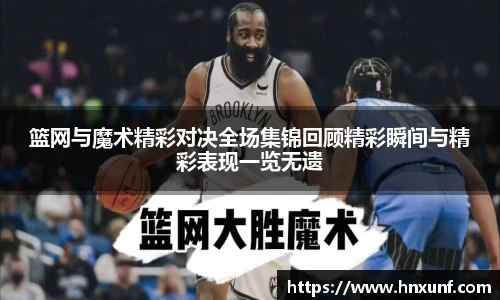 篮网与魔术精彩对决全场集锦回顾精彩瞬间与精彩表现一览无遗