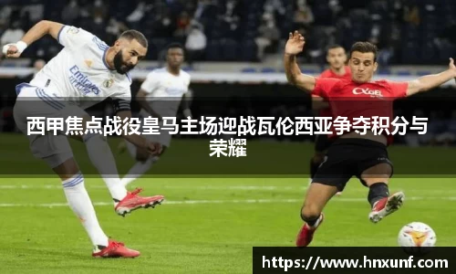 西甲焦点战役皇马主场迎战瓦伦西亚争夺积分与荣耀