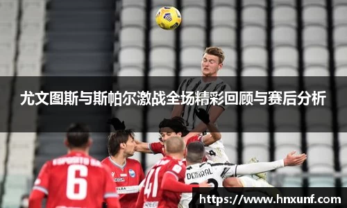 尤文图斯与斯帕尔激战全场精彩回顾与赛后分析
