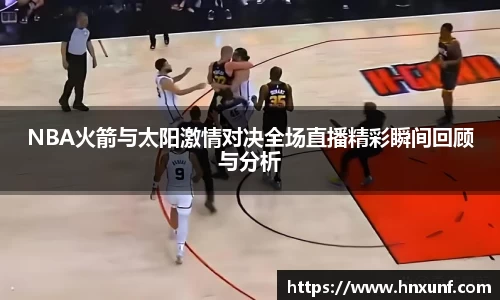 NBA火箭与太阳激情对决全场直播精彩瞬间回顾与分析