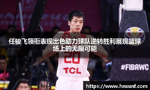 任骏飞领衔表现出色助力球队逆转胜利展现篮球场上的无限可能