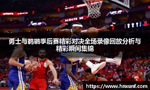勇士与鹈鹕季后赛精彩对决全场录像回放分析与精彩瞬间集锦