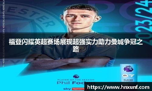 福登闪耀英超赛场展现超强实力助力曼城争冠之路
