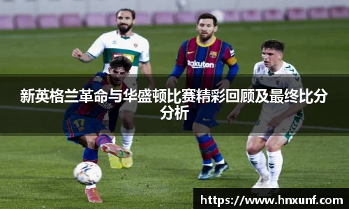 新英格兰革命与华盛顿比赛精彩回顾及最终比分分析