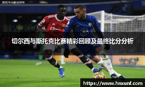 切尔西与斯托克比赛精彩回顾及最终比分分析
