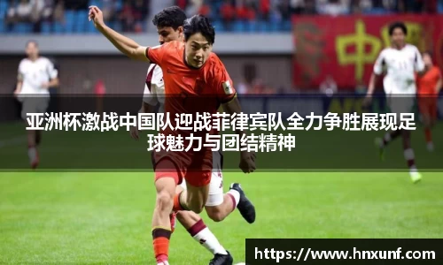 亚洲杯激战中国队迎战菲律宾队全力争胜展现足球魅力与团结精神