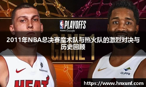 2011年NBA总决赛魔术队与热火队的激烈对决与历史回顾