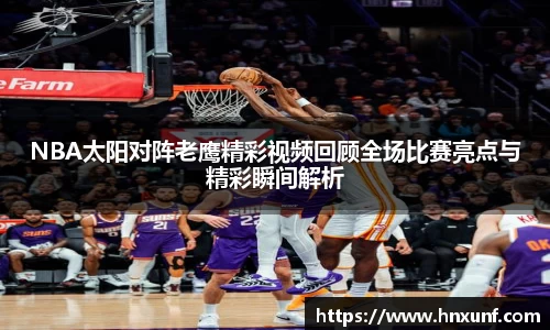 NBA太阳对阵老鹰精彩视频回顾全场比赛亮点与精彩瞬间解析