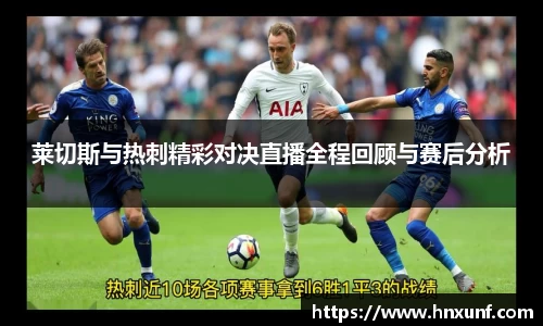 莱切斯与热刺精彩对决直播全程回顾与赛后分析