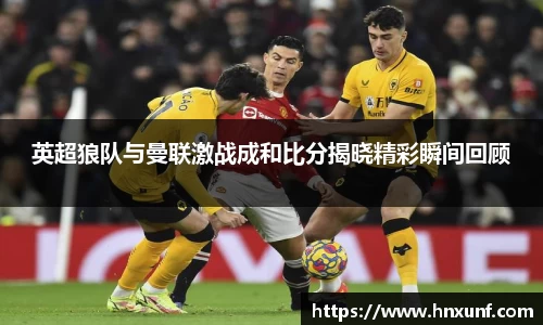 英超狼队与曼联激战成和比分揭晓精彩瞬间回顾