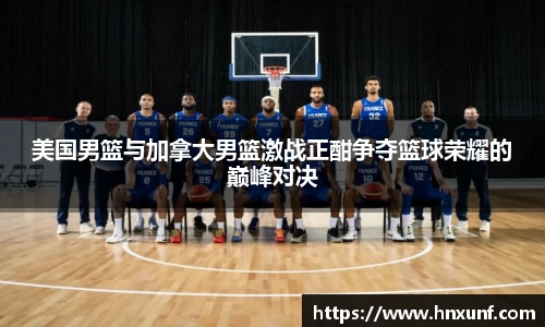 美国男篮与加拿大男篮激战正酣争夺篮球荣耀的巅峰对决