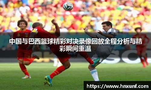 中国与巴西篮球精彩对决录像回放全程分析与精彩瞬间重温