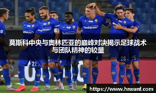 莫斯科中央与奥林匹亚的巅峰对决揭示足球战术与团队精神的较量
