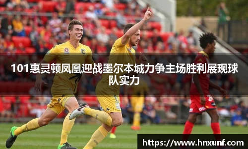 101惠灵顿凤凰迎战墨尔本城力争主场胜利展现球队实力