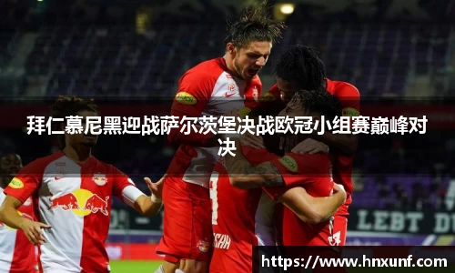 拜仁慕尼黑迎战萨尔茨堡决战欧冠小组赛巅峰对决