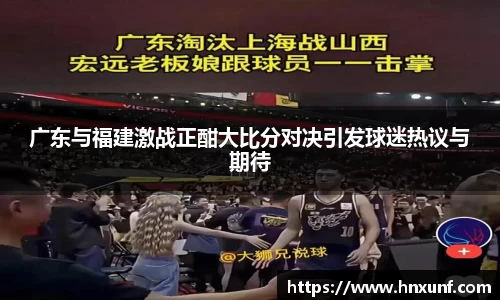 广东与福建激战正酣大比分对决引发球迷热议与期待