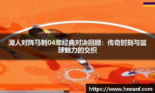 湖人对阵马刺04年经典对决回顾：传奇时刻与篮球魅力的交织
